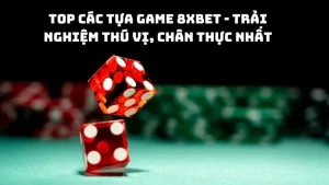 Top các tựa game 8xbet - trải nghiệm thú vị, chân thực nhất